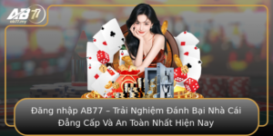 Ang Nhap Ab77 Trai Nghiem Anh Bai Nha Cai Ang Cap Va An Toan Nhat Hien Nay