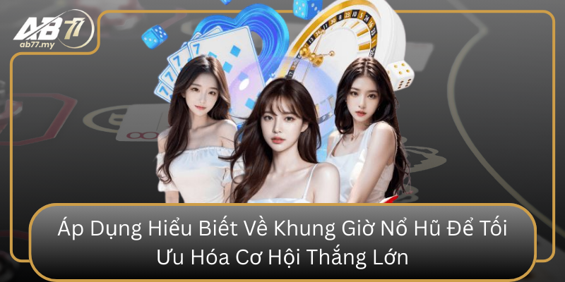 Áp Dụng Hiểu Biết Về Khung Giờ Nổ Hũ Để Tối Ưu Hóa Cơ Hội Thắng Lớn Ap Dung Hieu Biet Ve Khung Gio No Hu De Toi Uu Hoa Co Hoi Thang Lon