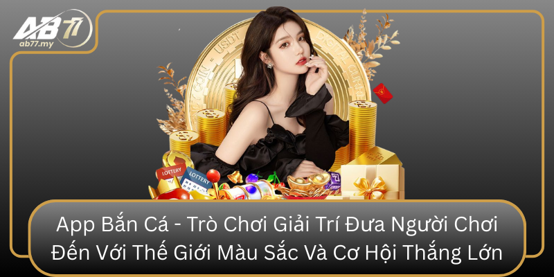 App Bắn Cá - Trò Chơi Giải Trí Đưa Người Chơi Đến Với Thế Giới Màu Sắc Và Cơ Hội Thắng Lớn App Ban Ca Tro Choi Giai Tri Dua Nguoi Choi Den Voi The Gioi Mau Sac Va Co Hoi Thang Lon