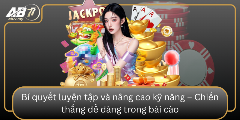 Bí quyết luyện tập và nâng cao kỹ năng – Chiến thắng dễ dàng trong bài cào Bi Quyet Luyen Tap Va Nang Cao Ky Nang Chien Thang De Dang Trong Bai Cao