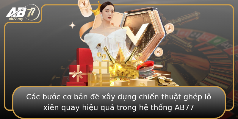 Các bước cơ bản để xây dựng chiến thuật ghép lô xiên quay hiệu quả trong hệ thống AB77