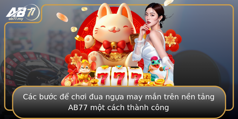 Các bước để chơi đua ngựa may mắn trên nền tảng AB77 một cách thành công Các bước để chơi đua ngựa may mắn trên nền tảng AB77 một cách thành công