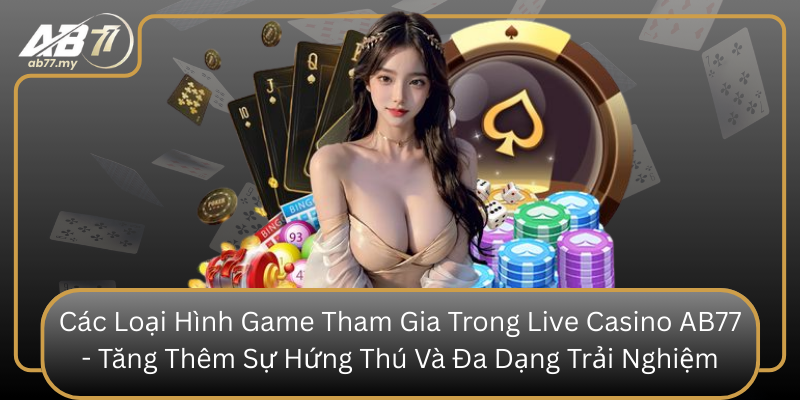 Các Loại Hình Game Tham Gia Trong Live Casino AB77 - Tăng Thêm Sự Hứng Thú Và Đa Dạng Trải Nghiệm Cac Loai Hinh Game Tham Gia Trong Live Casino Ab77 Tang Them Su Hung Thu Va Da Dang Trai Nghiem