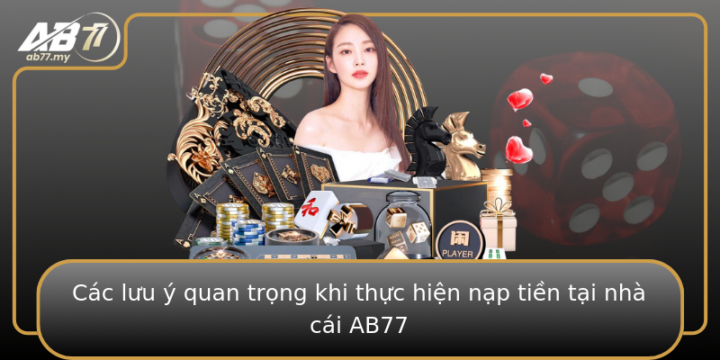 Các lưu ý quan trọng khi thực hiện nạp tiền tại nhà cái AB77 Các lưu ý quan trọng khi thực hiện nạp tiền tại nhà cái AB77