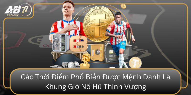 Các Thời Điểm Phổ Biến Được Mệnh Danh Là Khung Giờ Nổ Hũ Thịnh Vượng Cac Thoi Diem Pho Bien Duoc Menh Danh La Khung Gio No Hu Thinh Vuong