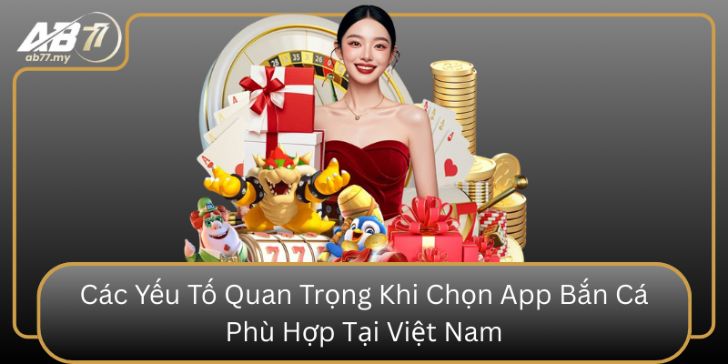 Các Yếu Tố Quan Trọng Khi Chọn App Bắn Cá Phù Hợp Tại Việt Nam Cac Yeu To Quan Trong Khi Chon App Ban Ca Phu Hop Tai Viet Nam