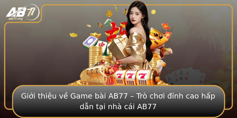 Giới thiệu về Game bài AB77 – Trò chơi đỉnh cao hấp dẫn tại nhà cái AB77
