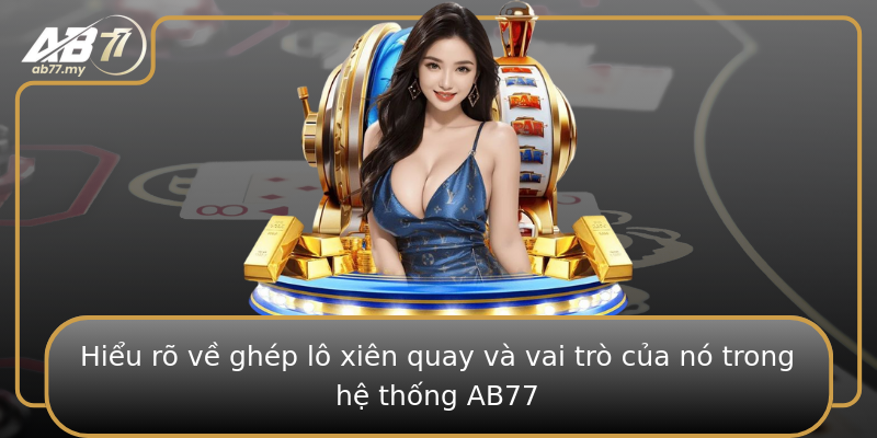 Hiểu rõ về ghép lô xiên quay và vai trò của nó trong hệ thống AB77