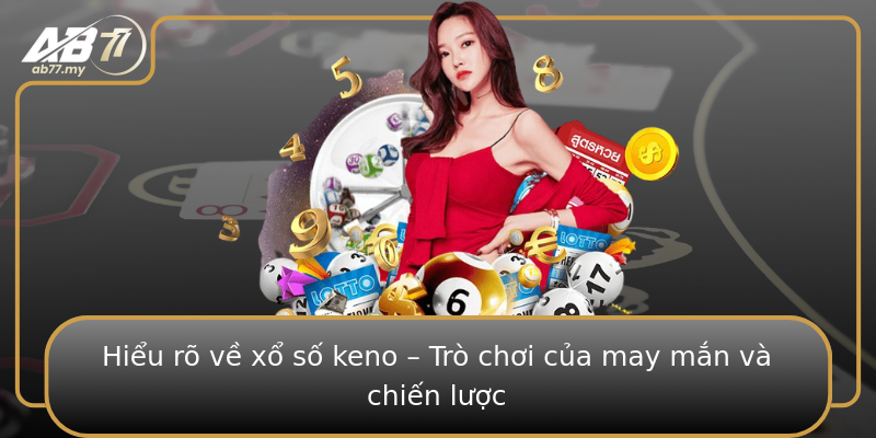 Hiểu rõ về xổ số keno – Trò chơi của may mắn và chiến lược Hiểu rõ về xổ số keno – Trò chơi của may mắn và chiến lược
