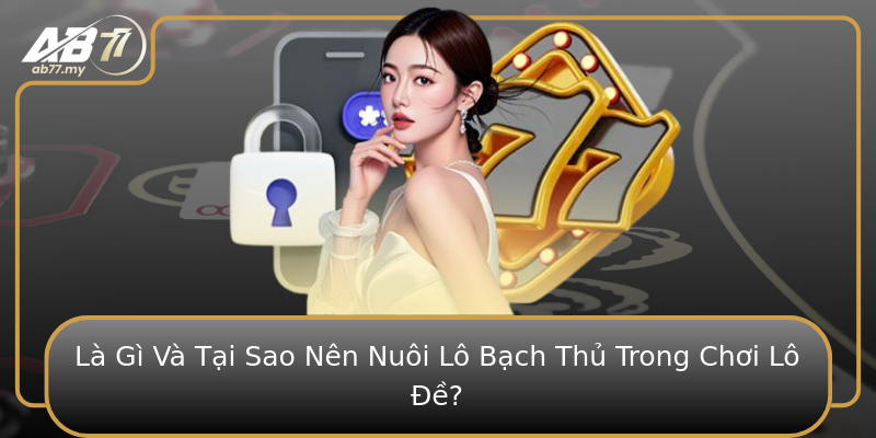 Là Gì Và Tại Sao Nên Nuôi Lô Bạch Thủ Trong Chơi Lô Đề? Là Gì Và Tại Sao Nên Nuôi Lô Bạch Thủ Trong Chơi Lô Đề?