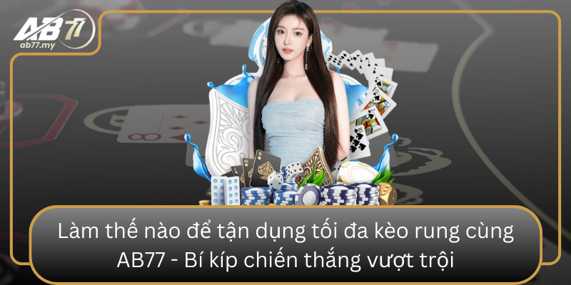 Làm thế nào để tận dụng tối đa kèo rung cùng AB77 - Bí kíp chiến thắng vượt trội Lam The Nao De Tan Dung Toi Da Keo Rung Cung Ab77 Bi Kip Chien Thang Vuot Troi
