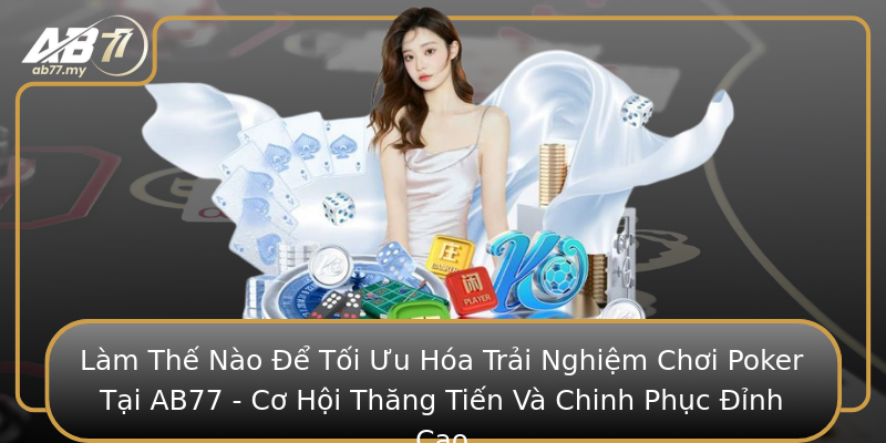 Làm Thế Nào Để Tối Ưu Hóa Trải Nghiệm Chơi Poker Tại AB77 - Cơ Hội Thăng Tiến Và Chinh Phục Đỉnh Cao Làm Thế Nào Để Tối Ưu Hóa Trải Nghiệm Chơi Poker Tại AB77 - Cơ Hội Thăng Tiến Và Chinh Phục Đỉnh Cao