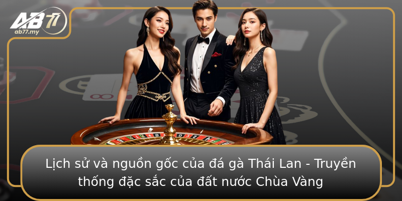 Lịch sử và nguồn gốc của đá gà Thái Lan - Truyền thống đặc sắc của đất nước Chùa Vàng Lịch sử và nguồn gốc của đá gà Thái Lan - Truyền thống đặc sắc của đất nước Chùa Vàng