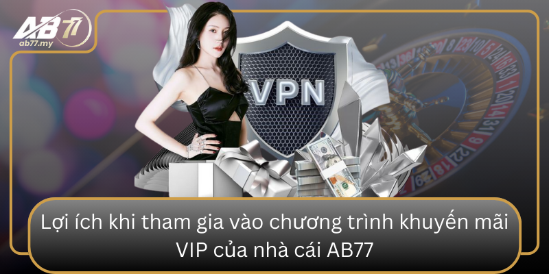 Loi Ich Khi Tham Gia Vao Chuong Trinh Khuyen Mai Vip Cua Nha Cai Ab77