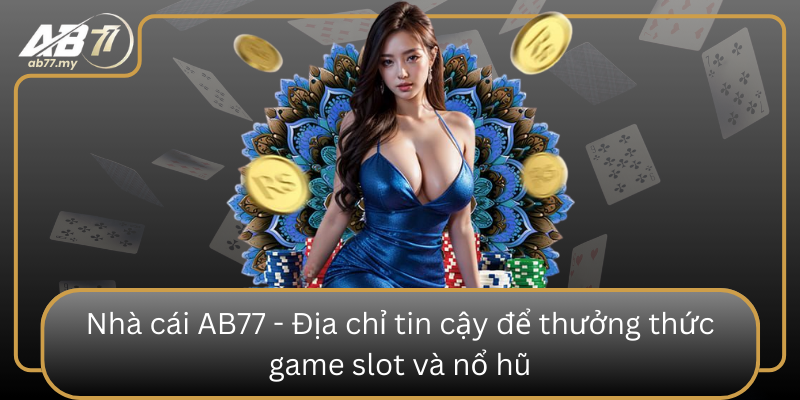 Nha Cai Ab77 Dia Chi Tin Cay De Thuong Thuc Game Slot Va No Hu