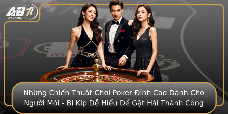 Những Chiến Thuật Chơi Poker Đỉnh Cao Dành Cho Người Mới - Bí Kíp Dễ Hiểu Để Gặt Hái Thành Công Những Chiến Thuật Chơi Poker Đỉnh Cao Dành Cho Người Mới - Bí Kíp Dễ Hiểu Để Gặt Hái Thành Công