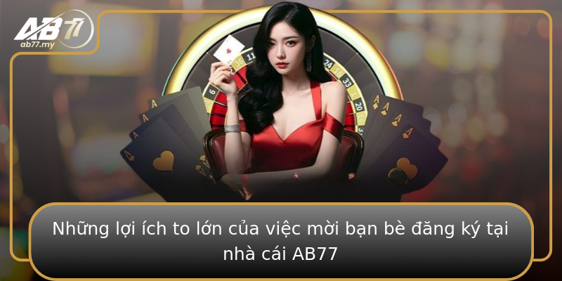 Những lợi ích to lớn của việc mời bạn bè đăng ký tại nhà cái AB77 Những lợi ích to lớn của việc mời bạn bè đăng ký tại nhà cái AB77