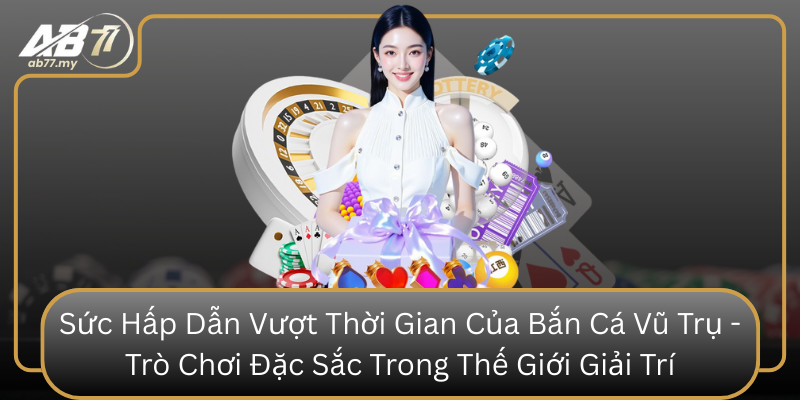 Sức Hấp Dẫn Vượt Thời Gian Của Bắn Cá Vũ Trụ - Trò Chơi Đặc Sắc Trong Thế Giới Giải Trí Suc Hap Dan Vuot Thoi Gian Cua Ban Ca Vu Tru Tro Choi Dac Sac Trong The Gioi Giai Tri