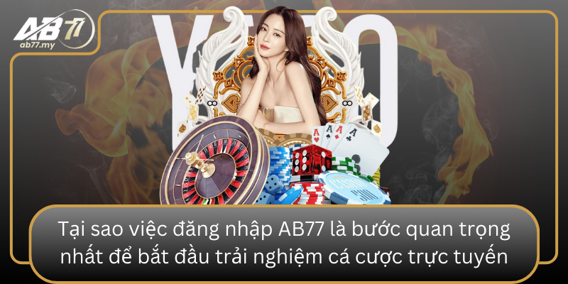 Tai Sao Viec Dang Nhap Ab77 La Buoc Quan Trong Nhat De Bat Dau Trai Nghiem Ca Cuoc Truc Tuyen