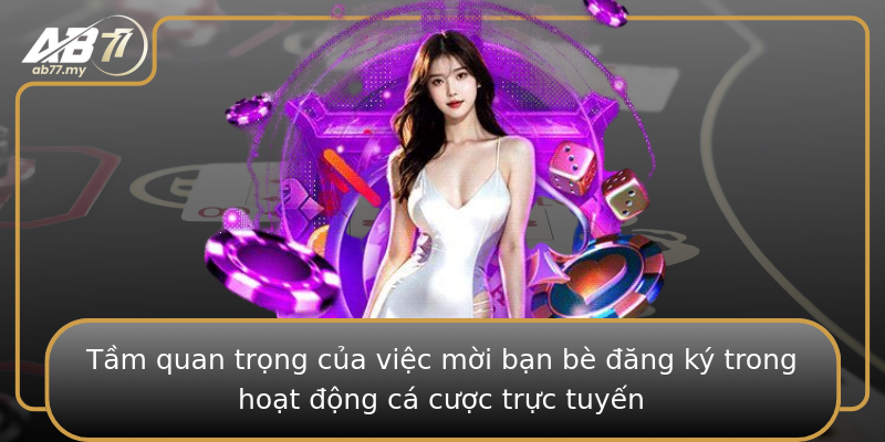 Tầm quan trọng của việc mời bạn bè đăng ký trong hoạt động cá cược trực tuyến Tầm quan trọng của việc mời bạn bè đăng ký trong hoạt động cá cược trực tuyến