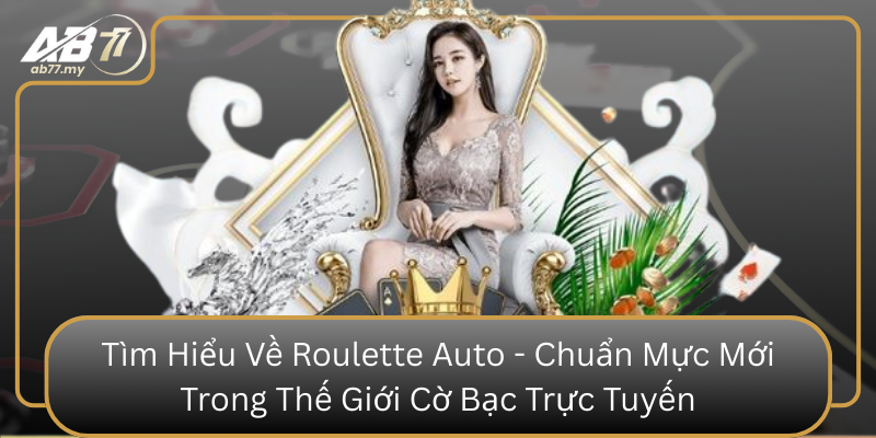 Tìm Hiểu Về Roulette Auto - Chuẩn Mực Mới Trong Thế Giới Cờ Bạc Trực Tuyến Tim Hieu Ve Roulette Auto Chuan Muc Moi Trong The Gioi Co Bac Truc Tuyen