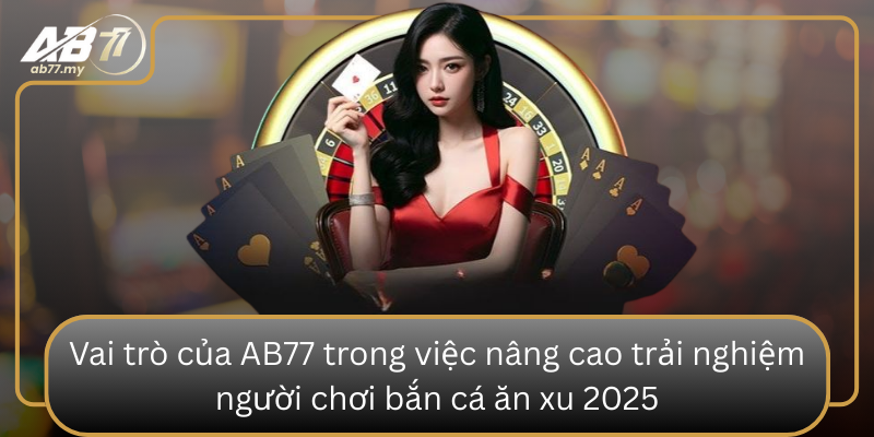 Vai trò của AB77 trong việc nâng cao trải nghiệm người chơi bắn cá ăn xu 2025 Vai Tro Cua Ab77 Trong Viec Nang Cao Trai Nghiem Nguoi Choi Ban Ca An Xu 2025